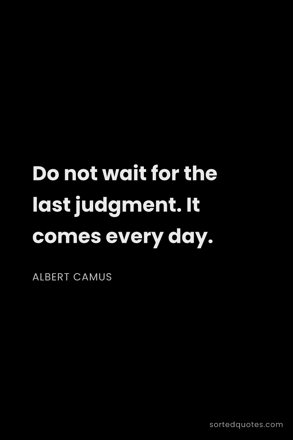 Quote by Albert Camus: "Do not wait for the last judgment. It comes every ..."