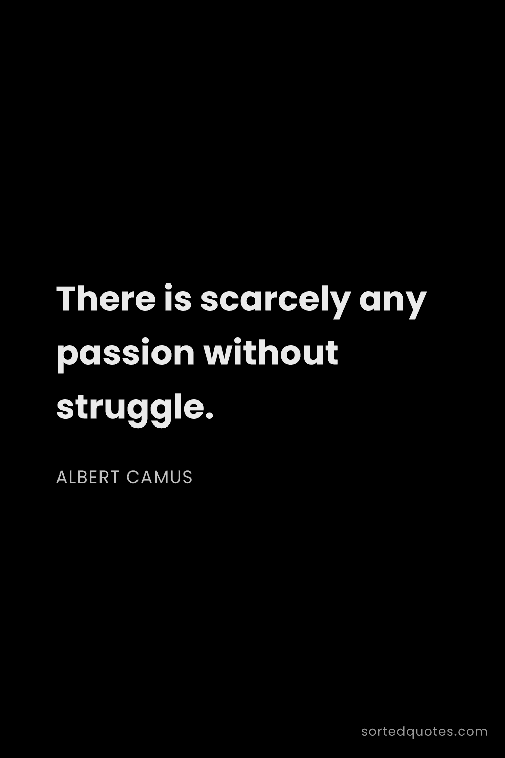 Quote by Albert Camus: "There is scarcely any passion without struggle...."