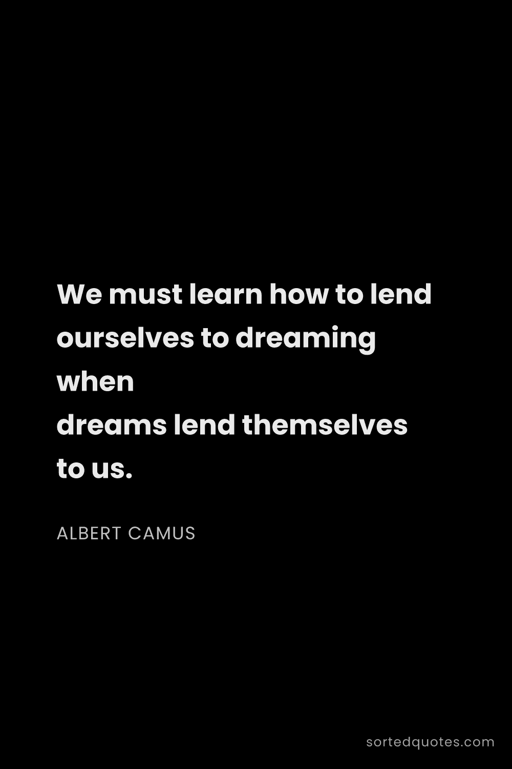 Quote by Albert Camus: "We must learn how to lend ourselves to dreaming wh..."