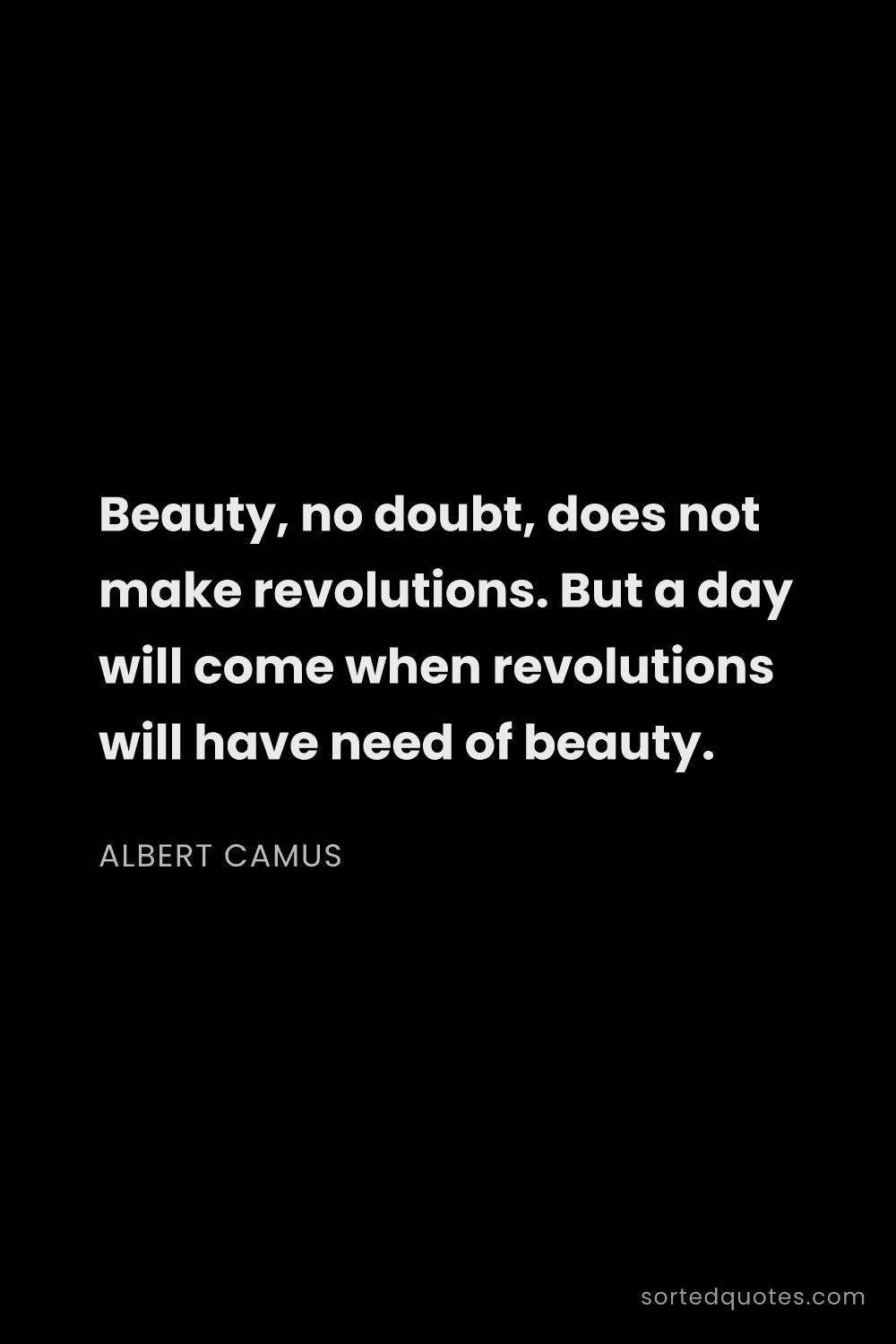 Quote by Albert Camus: "Beauty, no doubt, does not make revolutions. But a..."