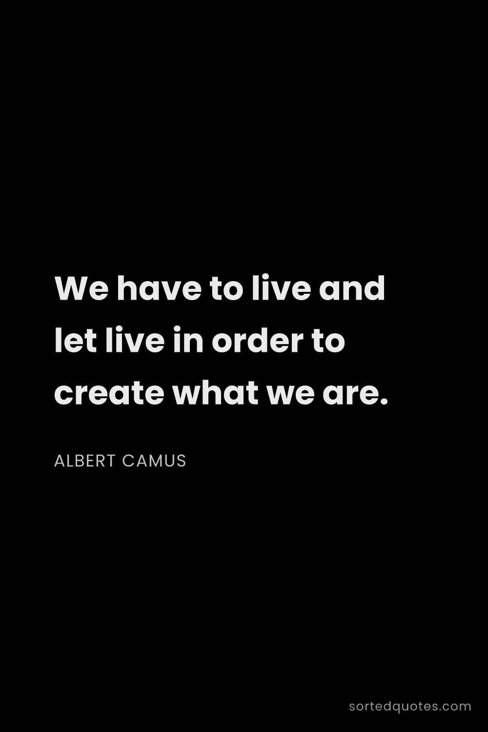 Quote by Albert Camus: "We have to live and let live in order to create wh..."