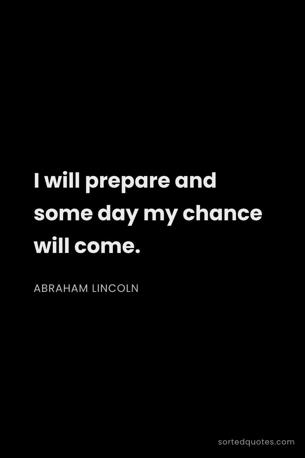 Quote by Abraham Lincoln: "I will prepare and some day my chance will come...."