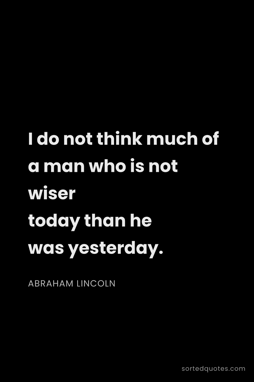Quote by Abraham Lincoln: "I do not think much of a man who is not wiser toda..."