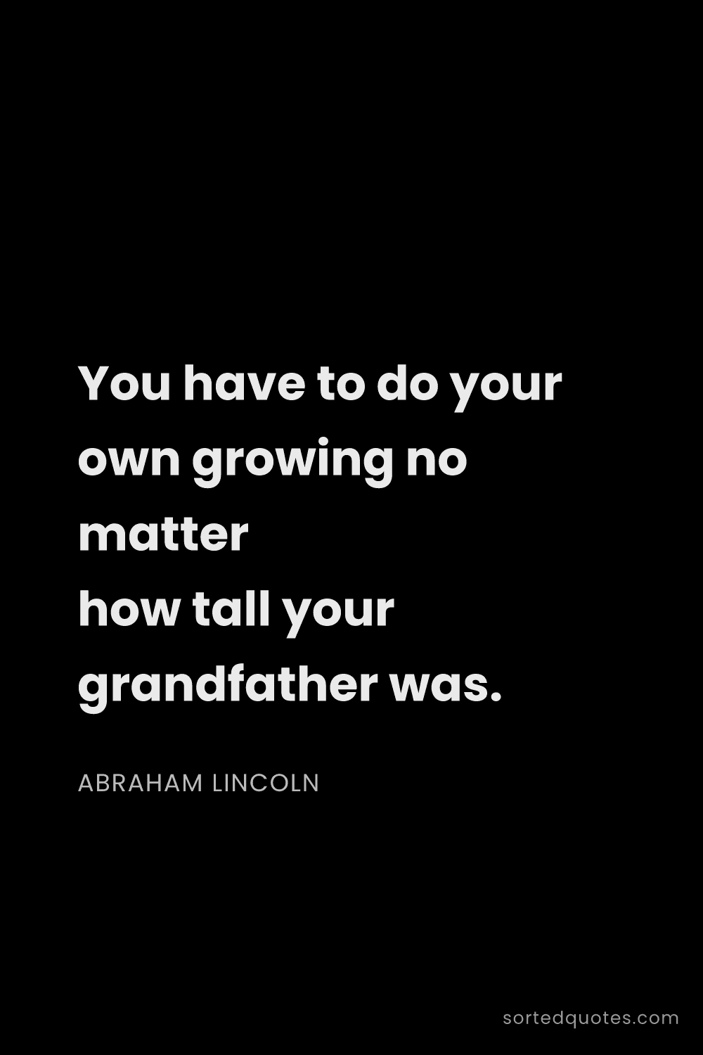 Quote by Abraham Lincoln: "You have to do your own growing no matter how tall..."