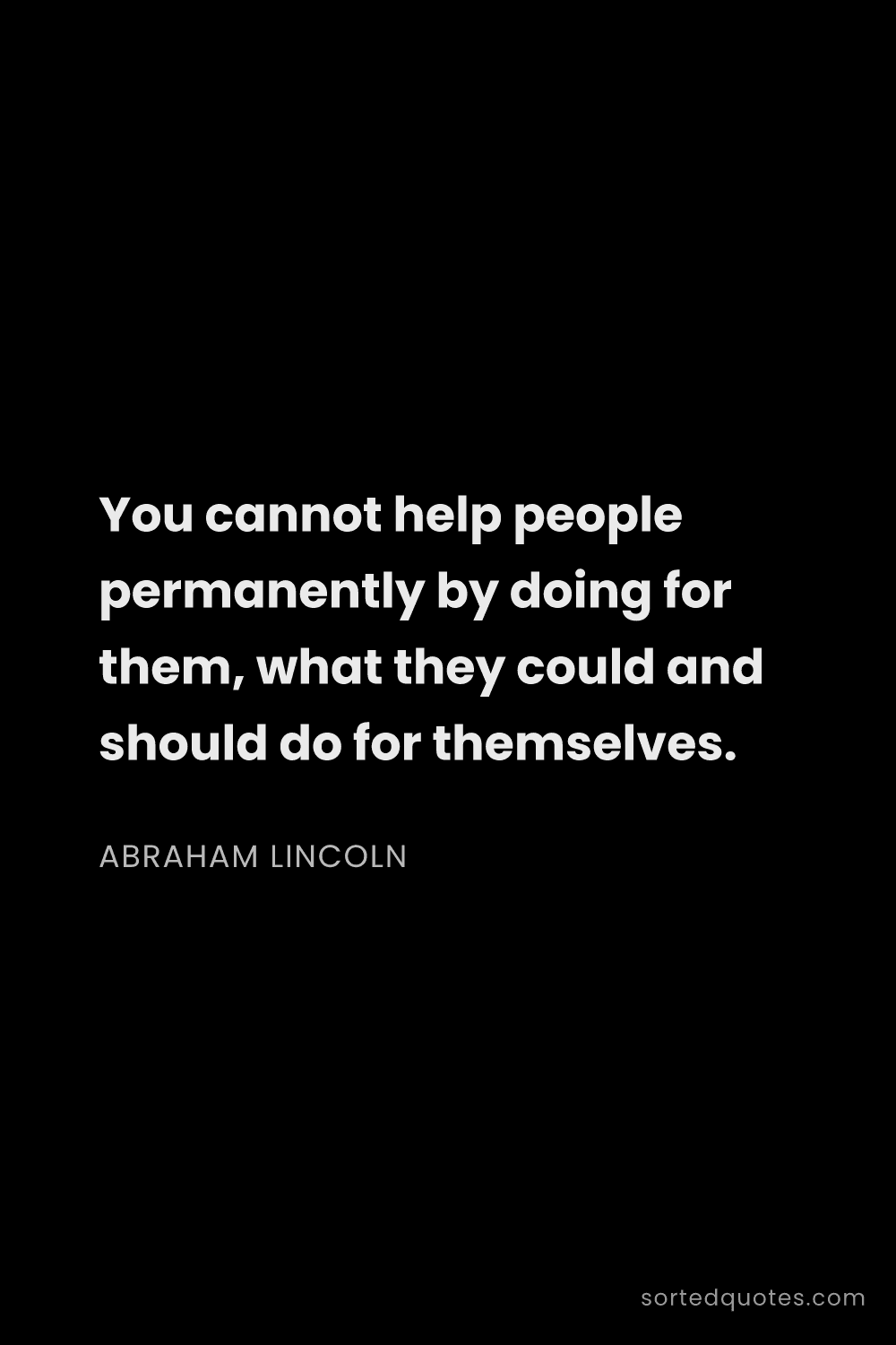 Quote by Abraham Lincoln: "You cannot help people permanently by doing for th..."