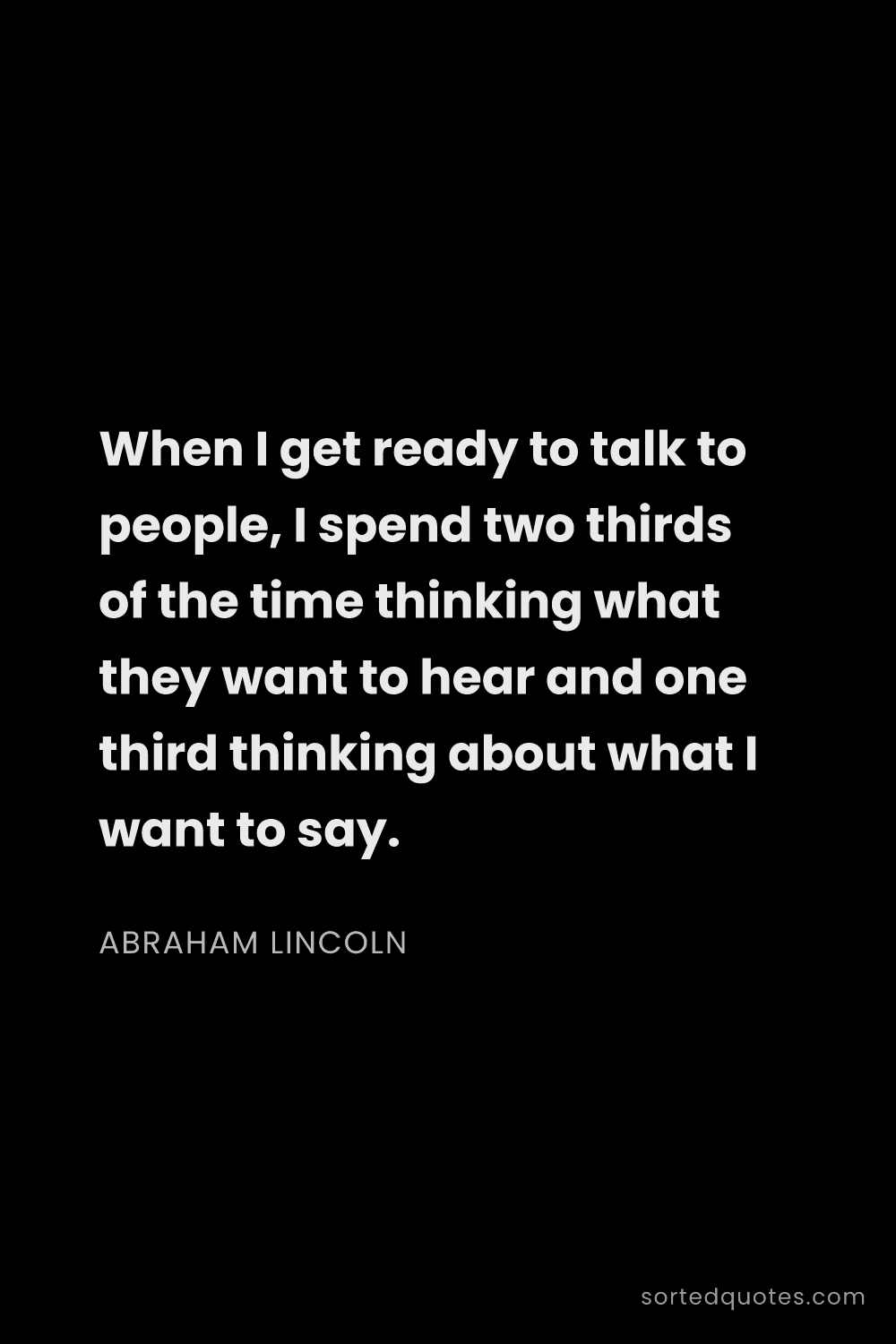 Quote by Abraham Lincoln: "When I get ready to talk to people, I spend two th..."