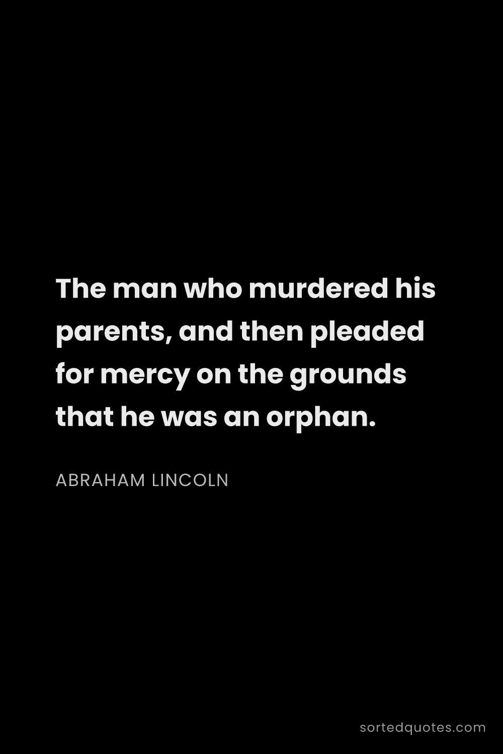 Quote by Abraham Lincoln: "The man who murdered his parents, and then pleaded..."