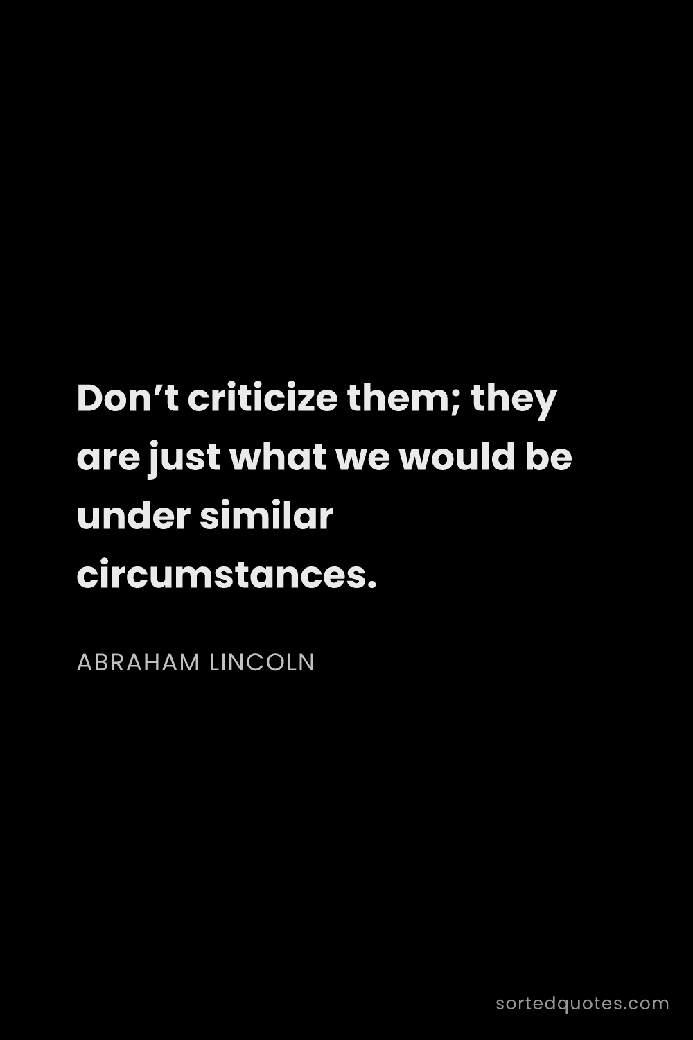 Quote by Abraham Lincoln: "Don’t criticize them; they are just what we would ..."