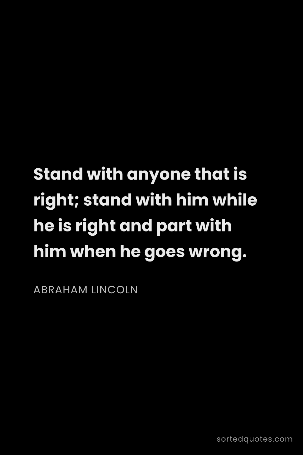 Quote by Abraham Lincoln: "Stand with anyone that is right; stand with him wh..."