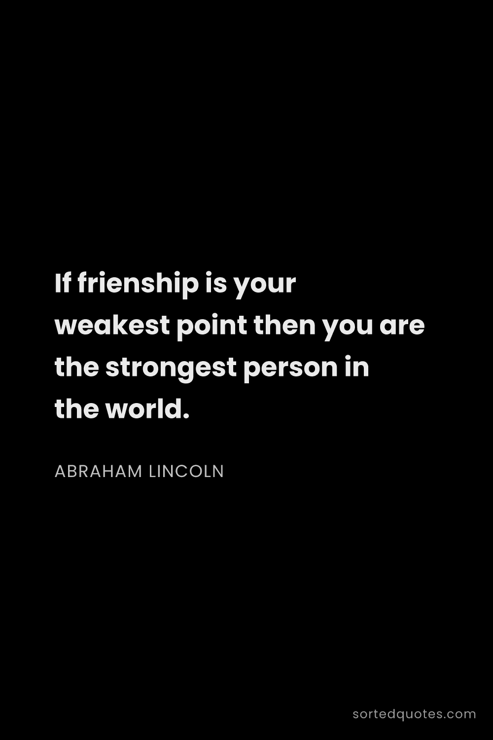 Quote by Abraham Lincoln: "If frienship is your weakest point then you are th..."