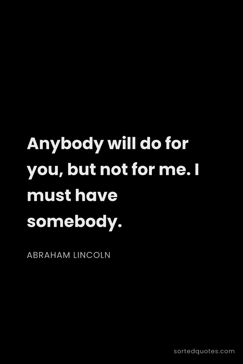 Quote by Abraham Lincoln: "Anybody will do for you, but not for me. I must ha..."