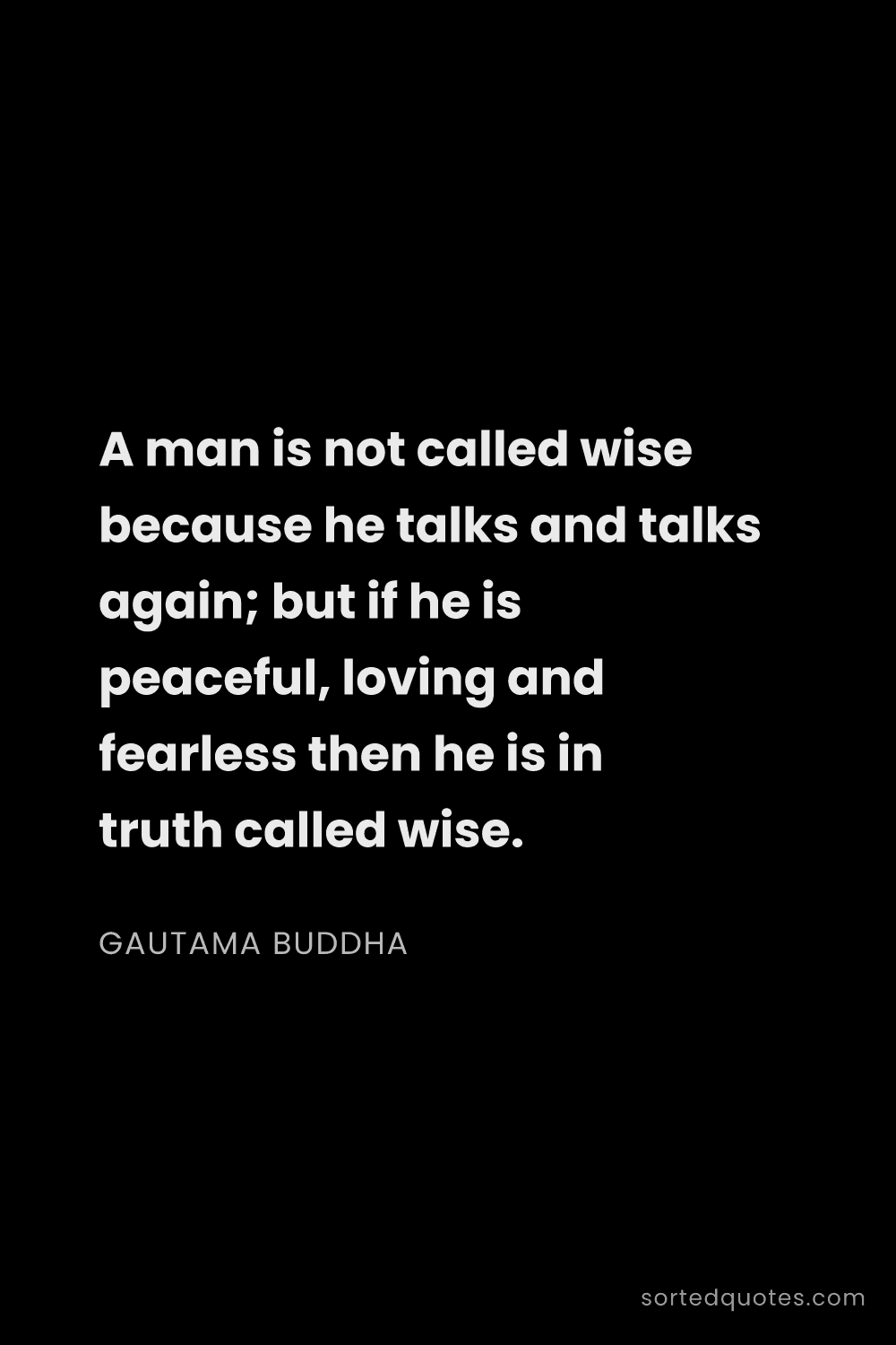 Quote by Gautama Buddha: "A man is not called wise because he talks and talk..."