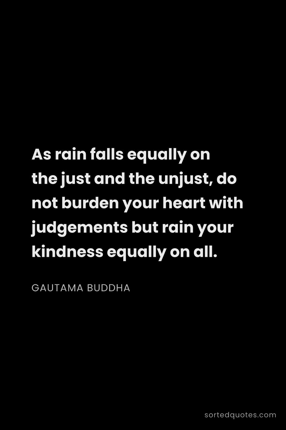 Quote by Gautama Buddha: "As rain falls equally on the just and the unjust, ..."