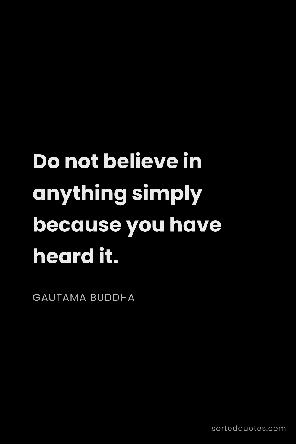 Quote by Gautama Buddha: "Do not believe in anything simply because you have..."