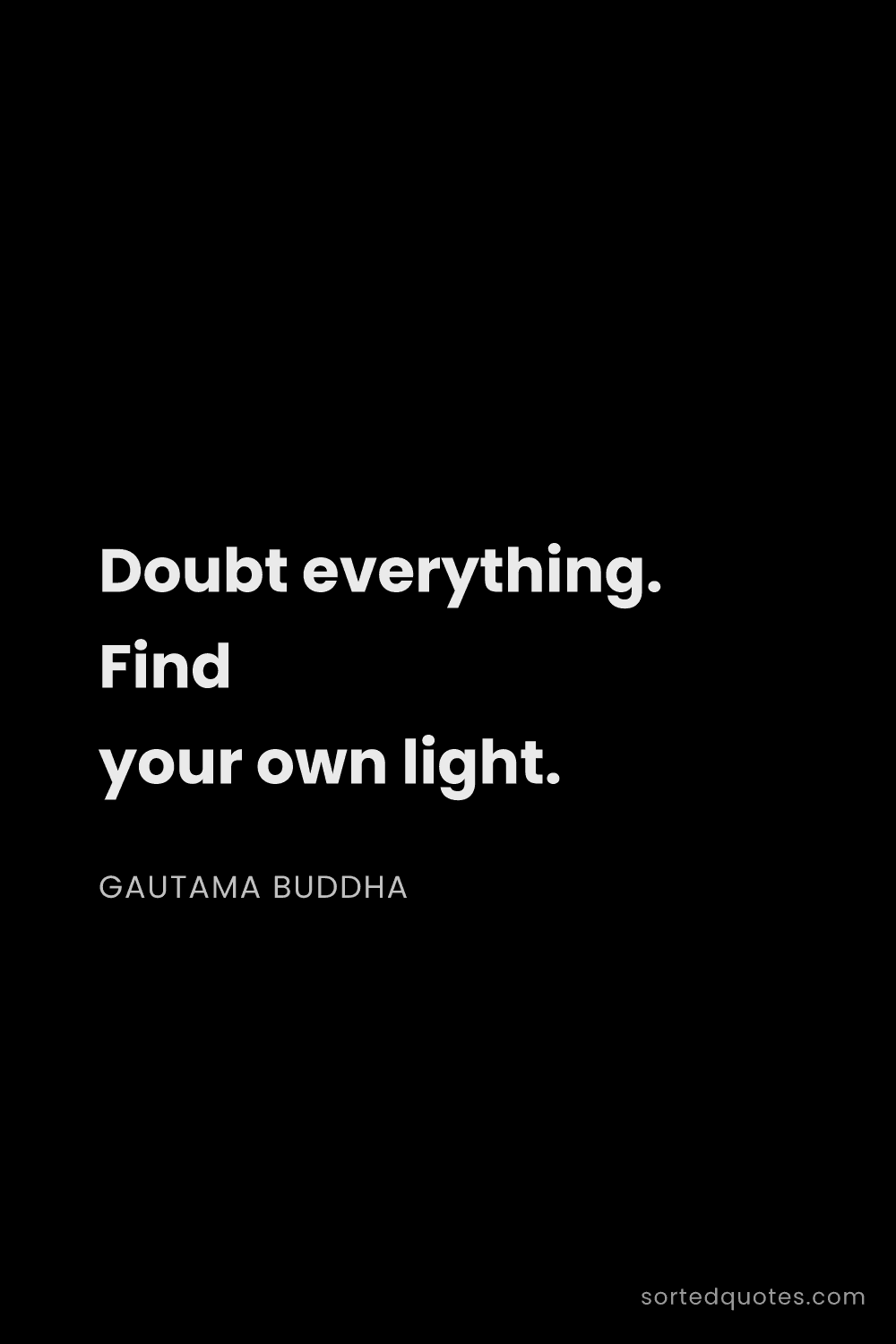 Quote by Gautama Buddha: "Doubt everything. Find your own light...."