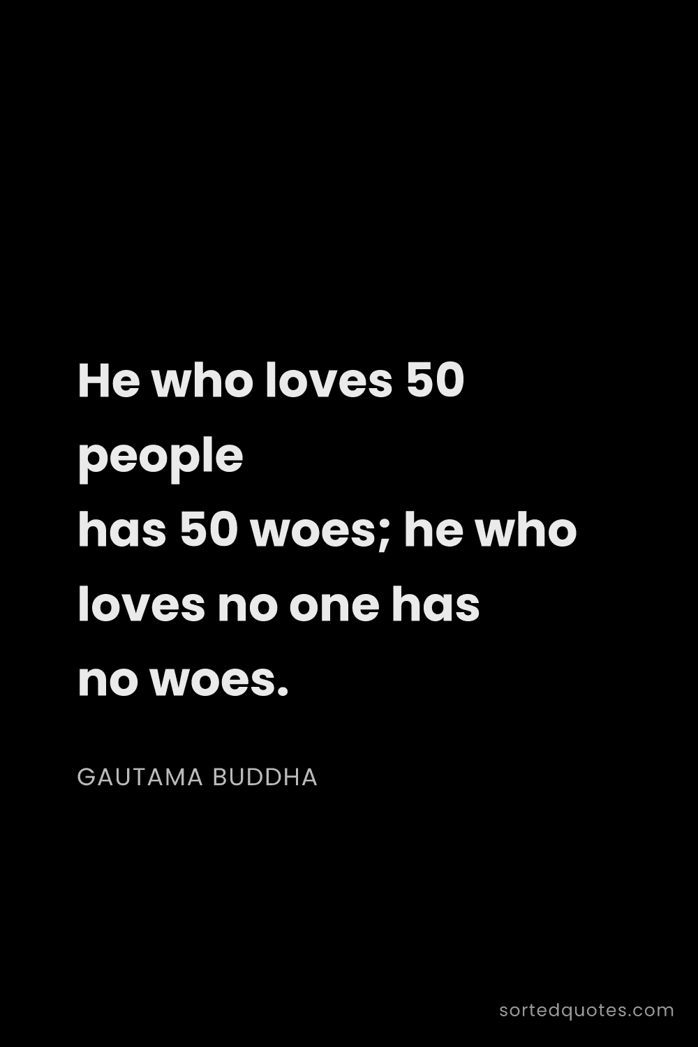 Quote by Gautama Buddha: "He who loves 50 people has 50 woes; he who loves n..."