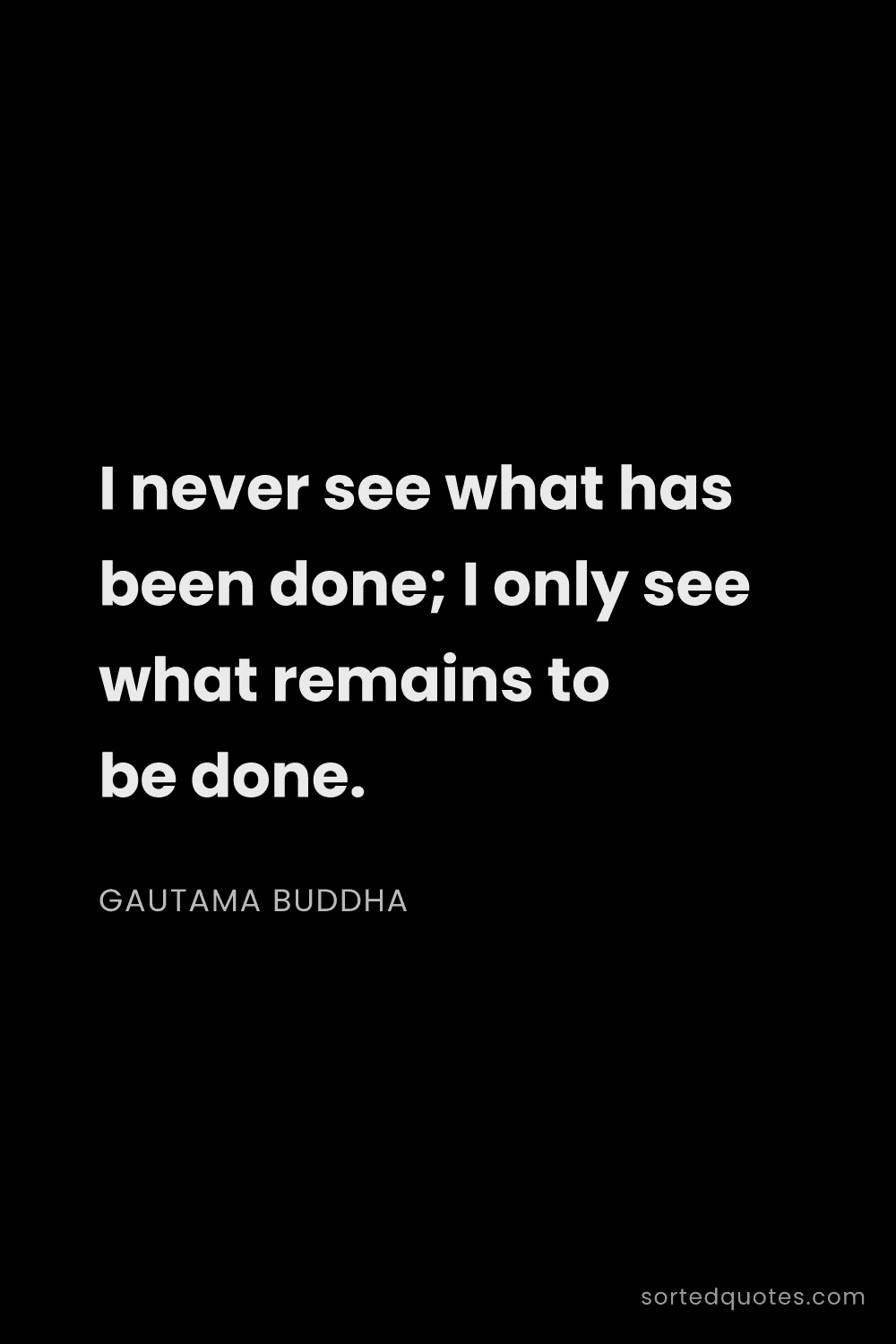 Quote by Gautama Buddha: "I never see what has been done; I only see what re..."
