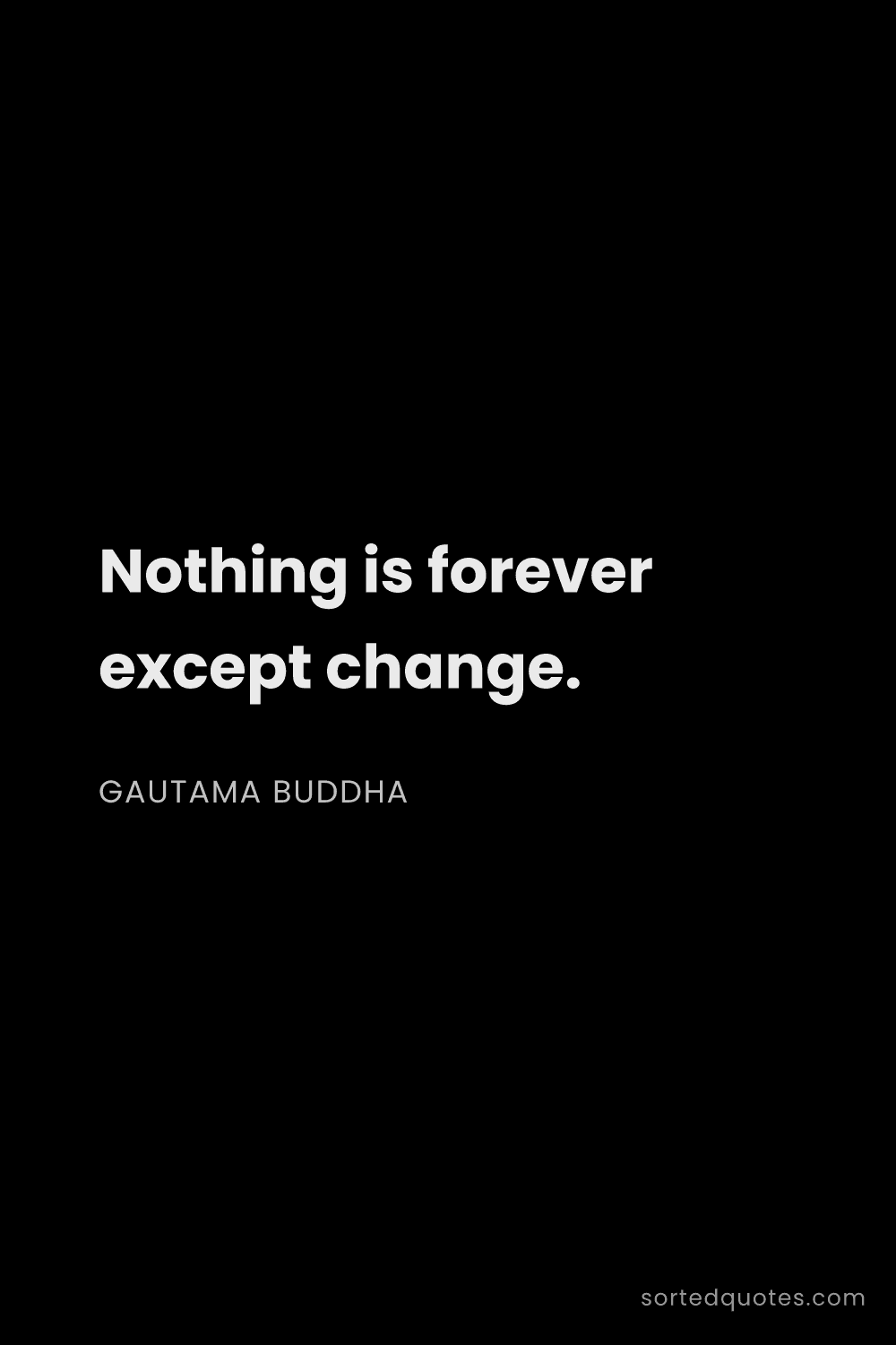 Quote by Gautama Buddha: "Nothing is forever except change...."