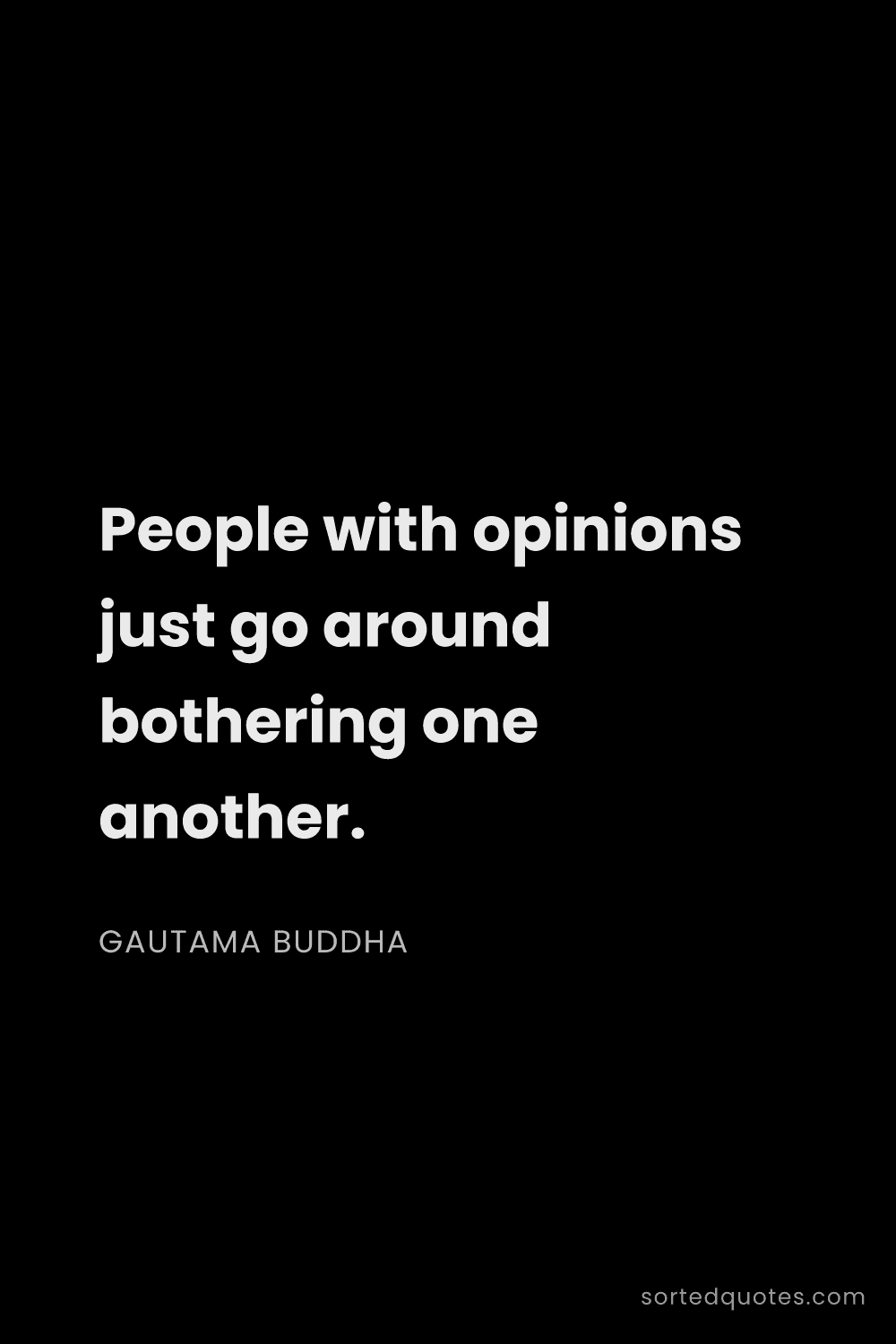 Quote by Gautama Buddha: "People with opinions just go around bothering one ..."