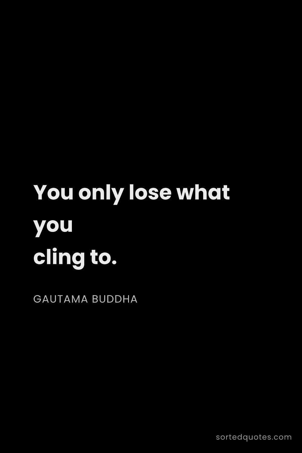 Quote by Gautama Buddha: "You only lose what you cling to...."