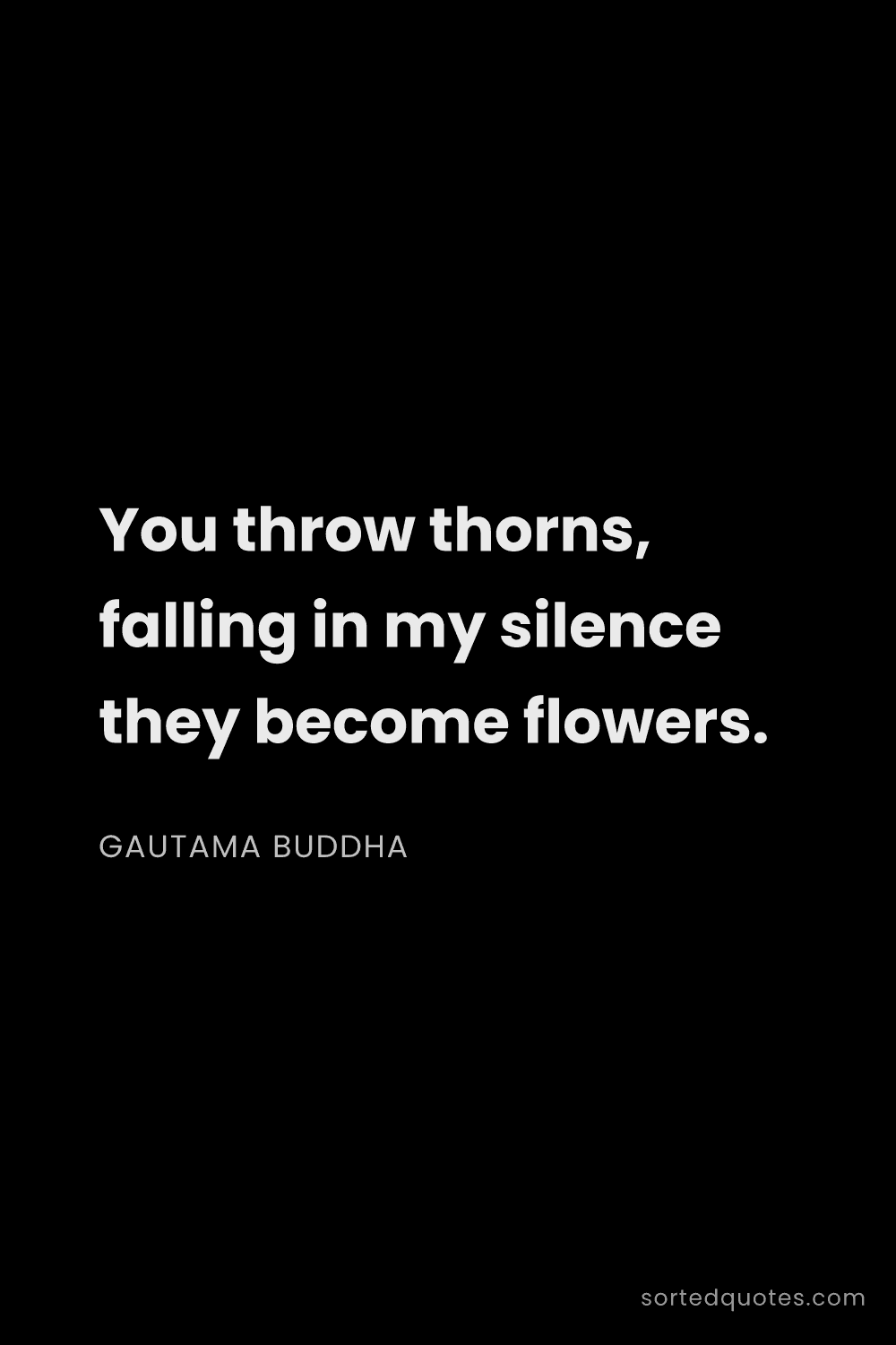 Quote by Gautama Buddha: "You throw thorns, falling in my silence they becom..."