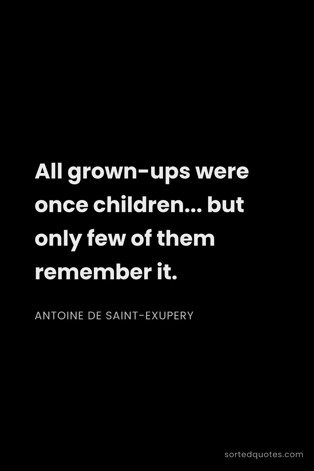 Quote by Antoine de Saint-Exupery: "All grown-ups were once children... but only few o..."