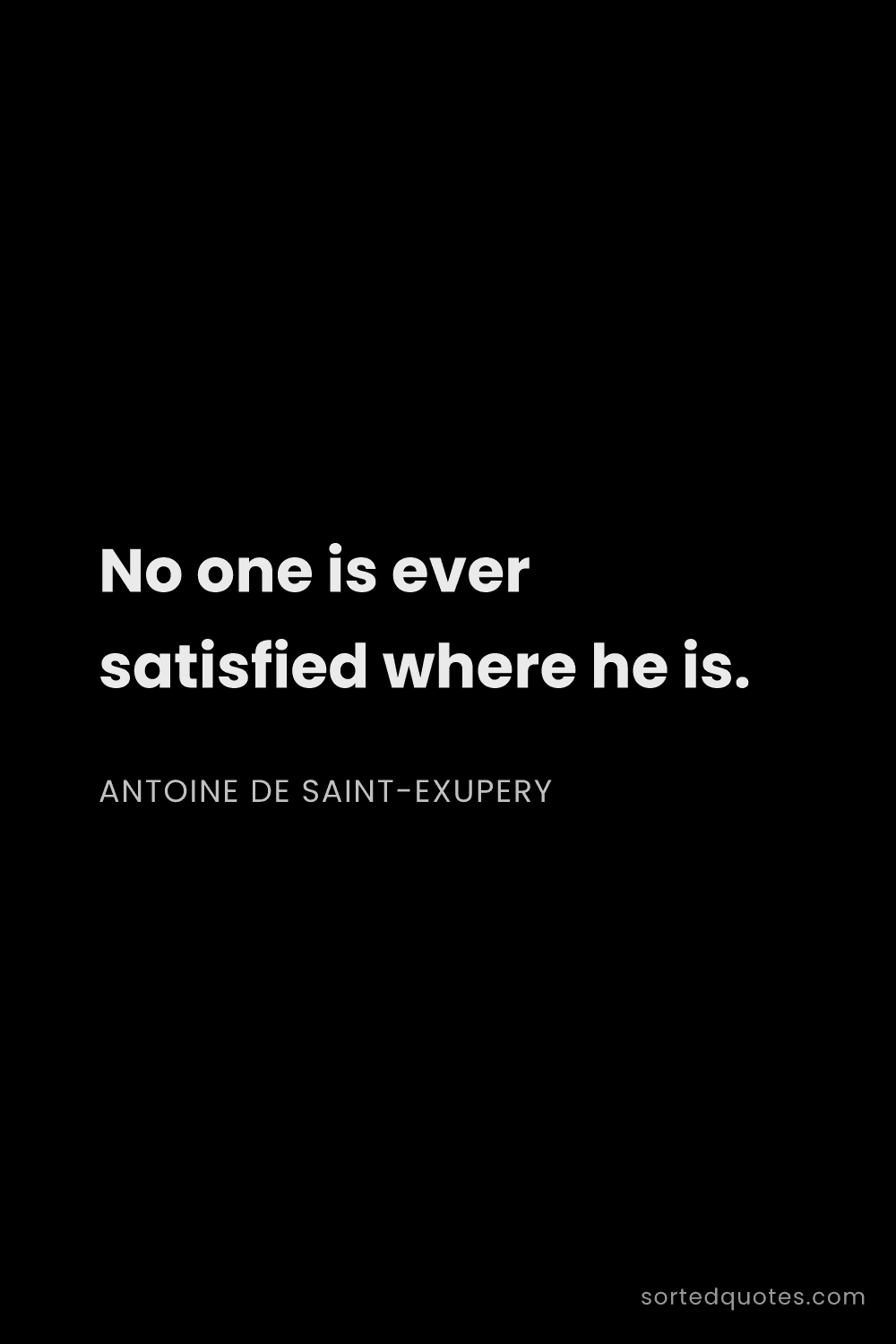 Quote by Antoine de Saint-Exupery: "No one is ever satisfied where he is...."
