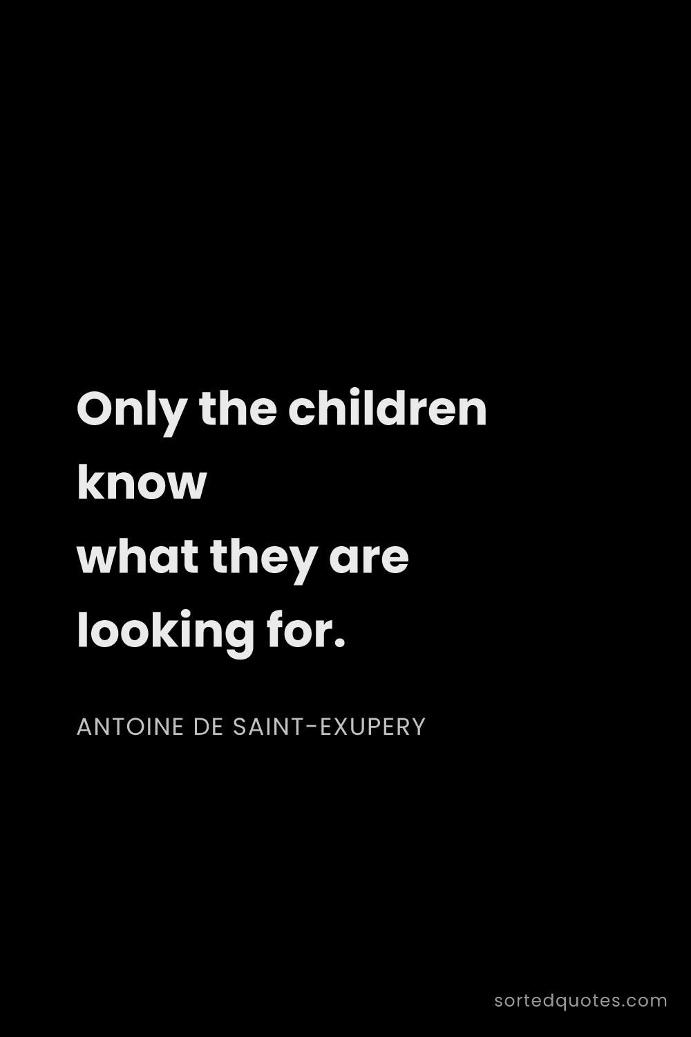 Quote by Antoine de Saint-Exupery: "Only the children know what they are looking for...."