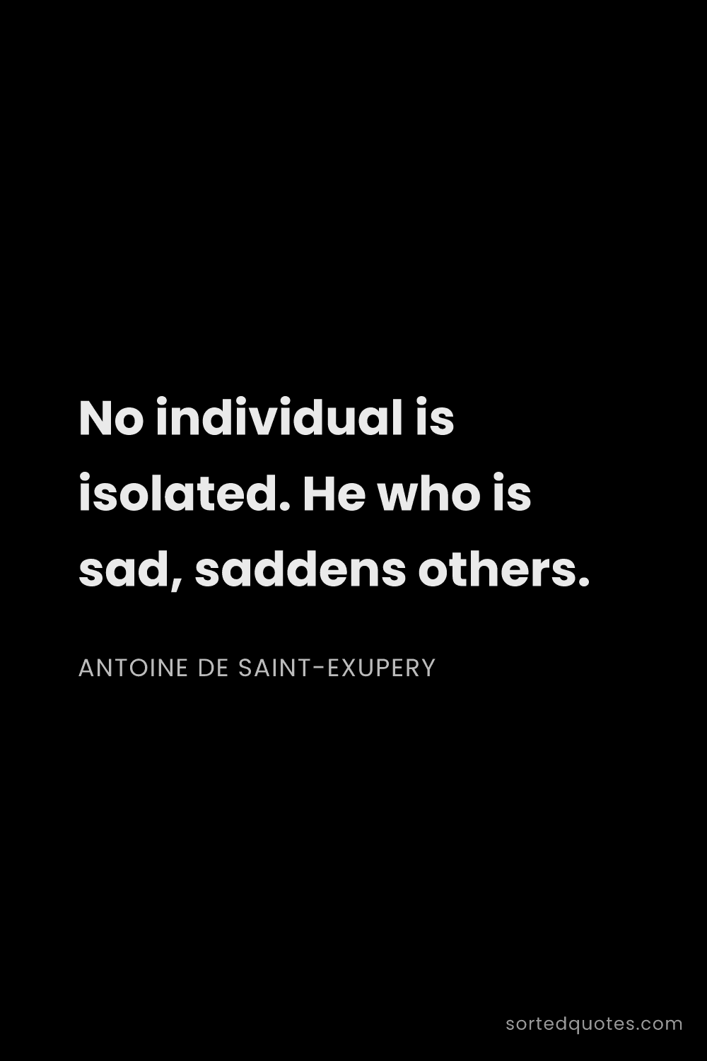 Quote by Antoine de Saint-Exupery: "No individual is isolated. He who is sad, saddens ..."