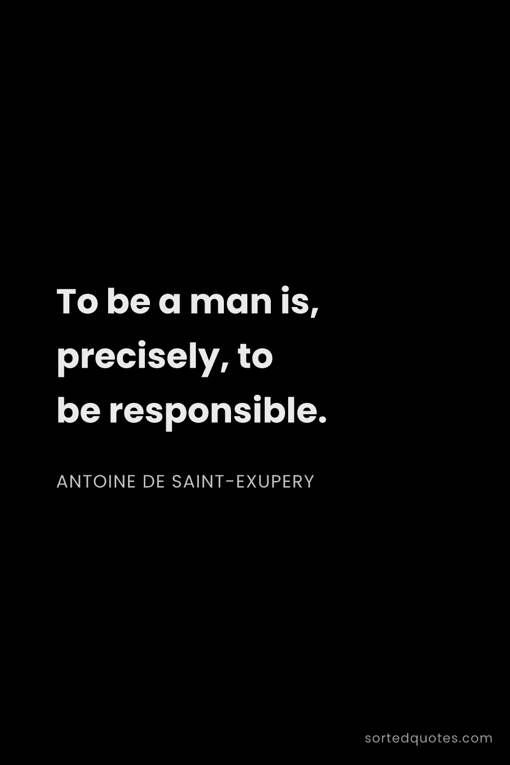 Quote by Antoine de Saint-Exupery: "To be a man is, precisely, to be responsible...."