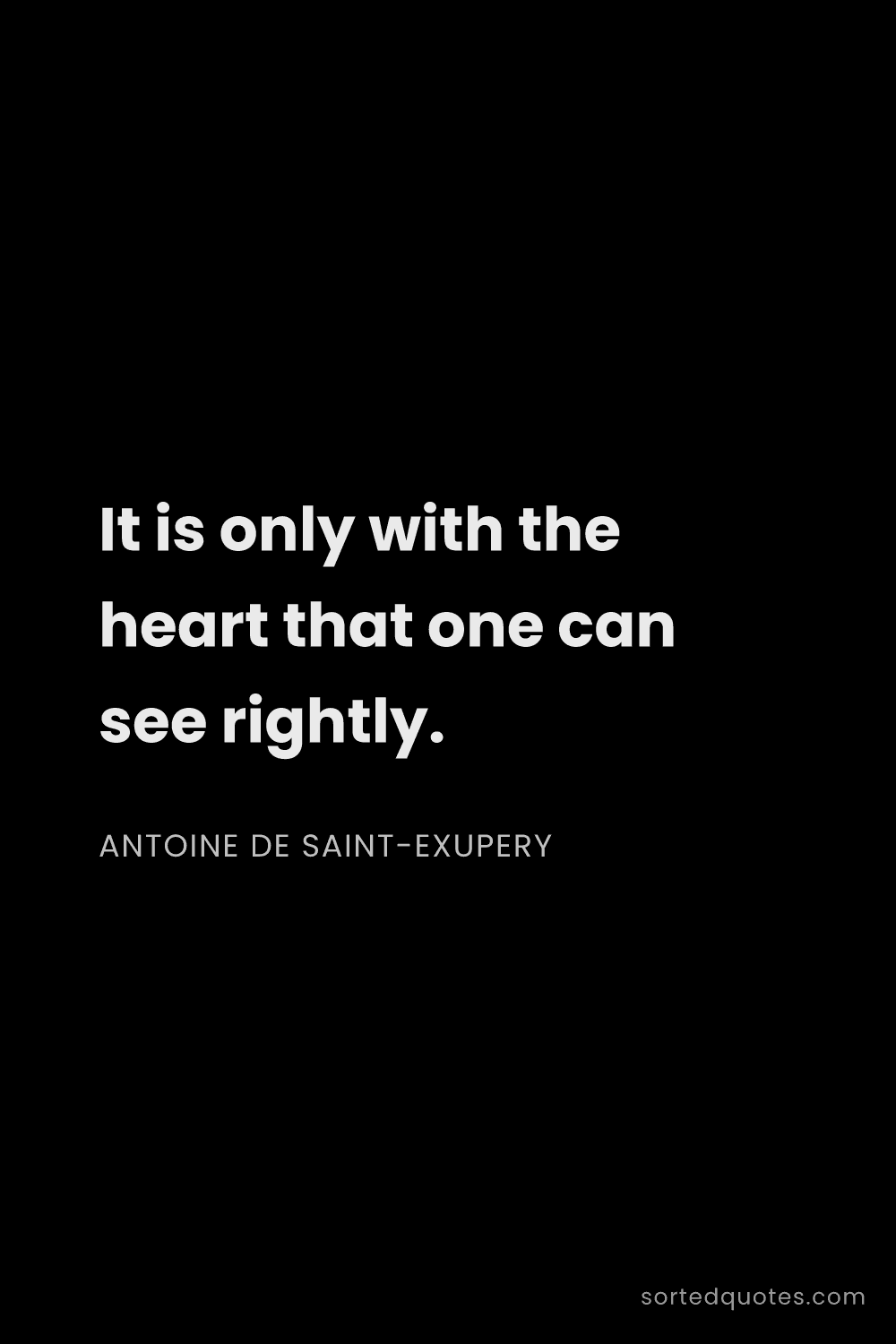 Quote by Antoine de Saint-Exupery: "It is only with the heart that one can see rightly..."