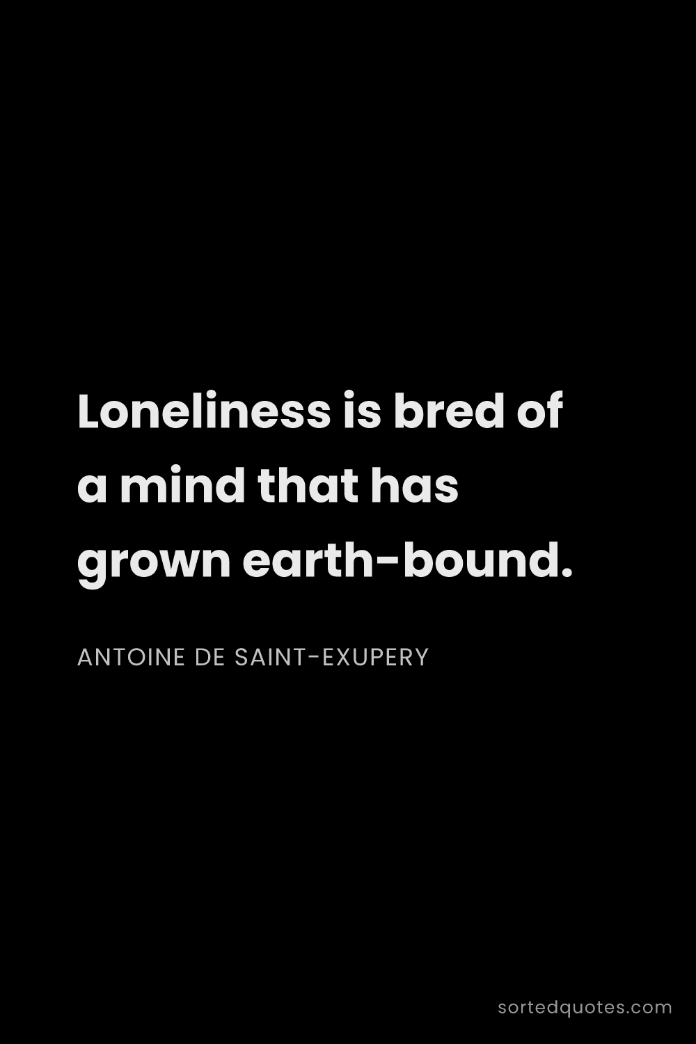 Quote by Antoine de Saint-Exupery: "Loneliness is bred of a mind that has grown earth-..."