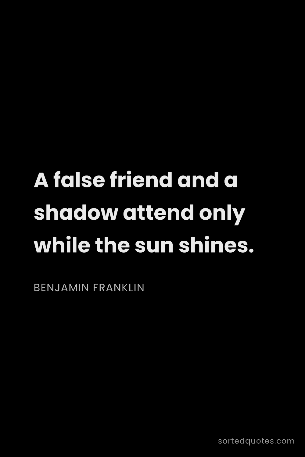 Quote by Benjamin Franklin: "A false friend and a shadow attend only while the ..."