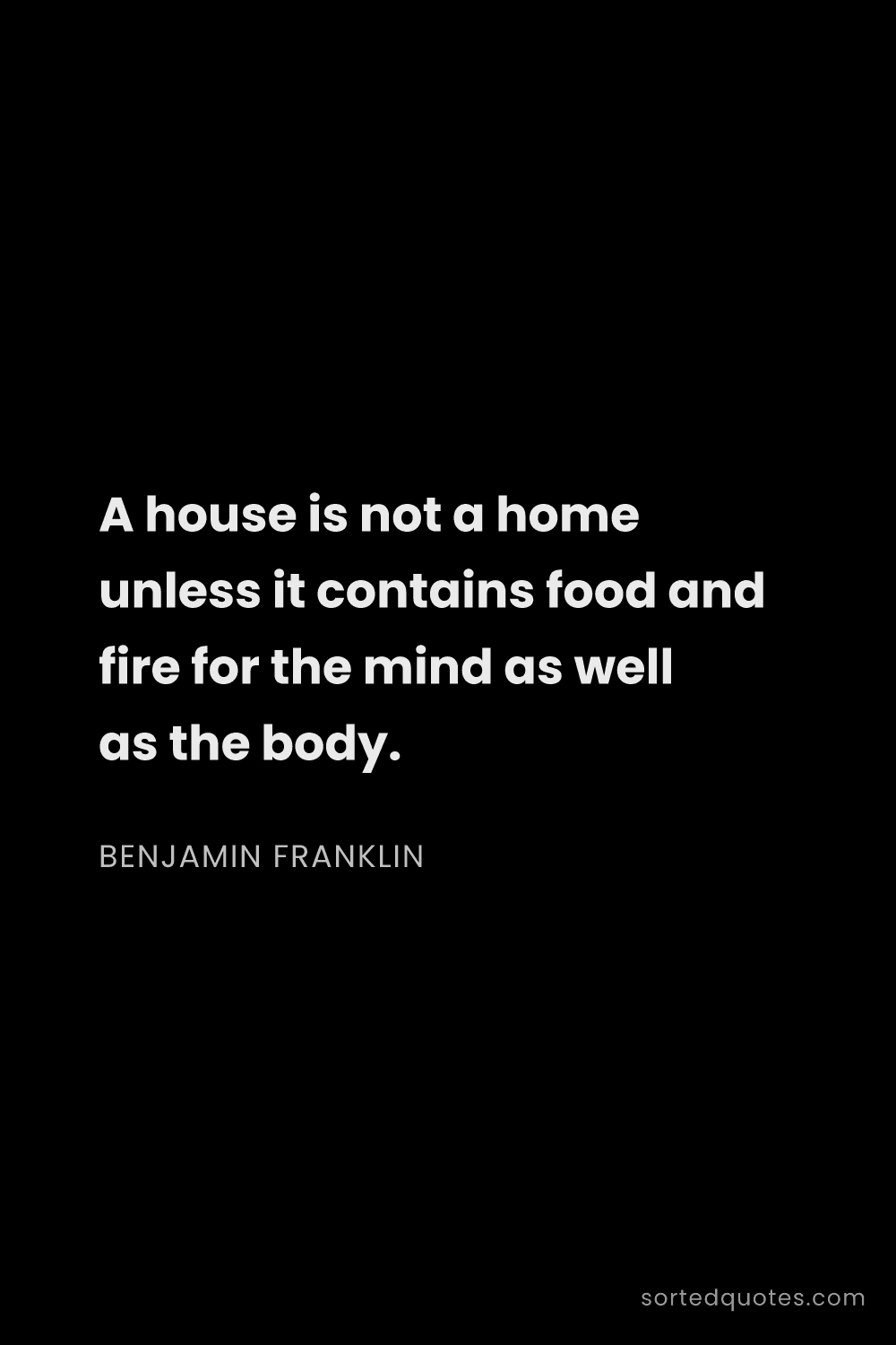 Quote by Benjamin Franklin: "A house is not a home unless it contains food and ..."