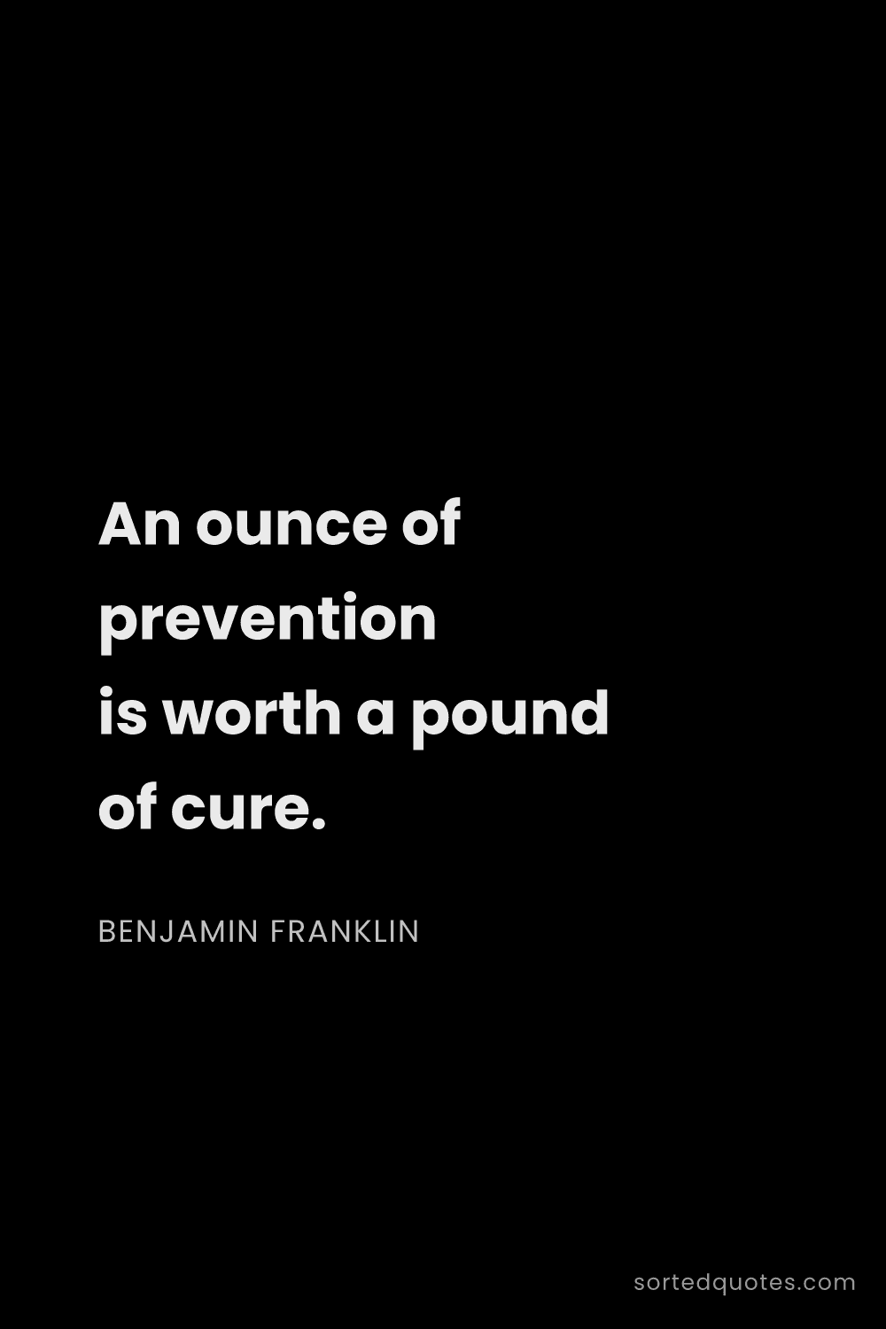 Quote by Benjamin Franklin: "An ounce of prevention is worth a pound of cure...."