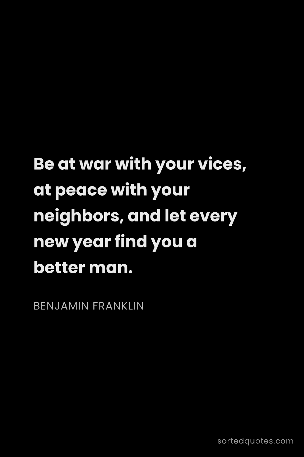 Quote by Benjamin Franklin: "Be at war with your vices, at peace with your neig..."