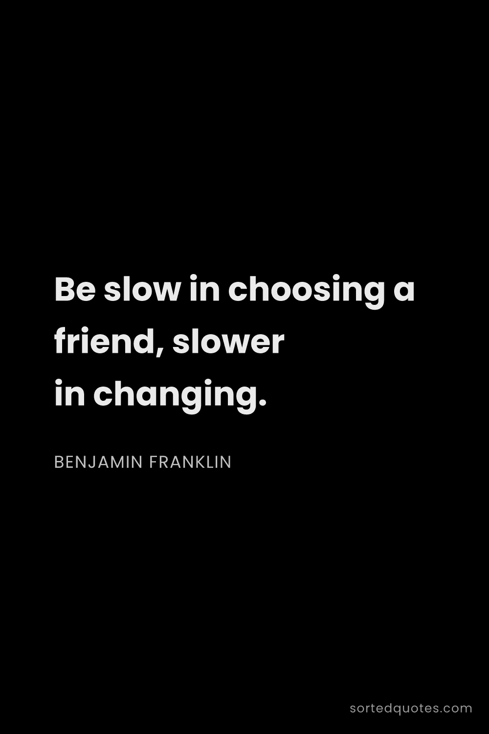 Quote by Benjamin Franklin: "Be slow in choosing a friend, slower in changing...."