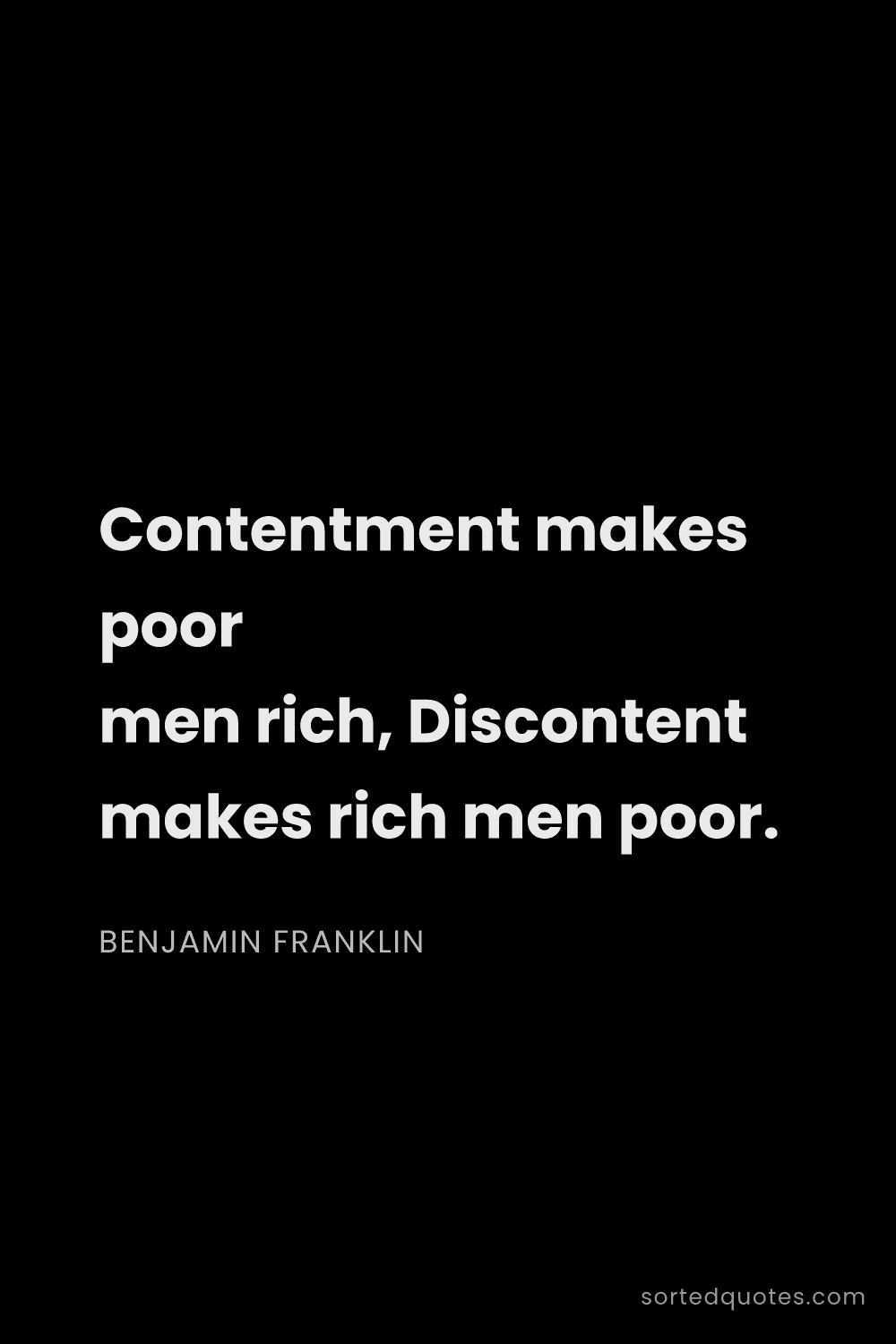 Quote by Benjamin Franklin: "Contentment makes poor men rich, Discontent makes ..."