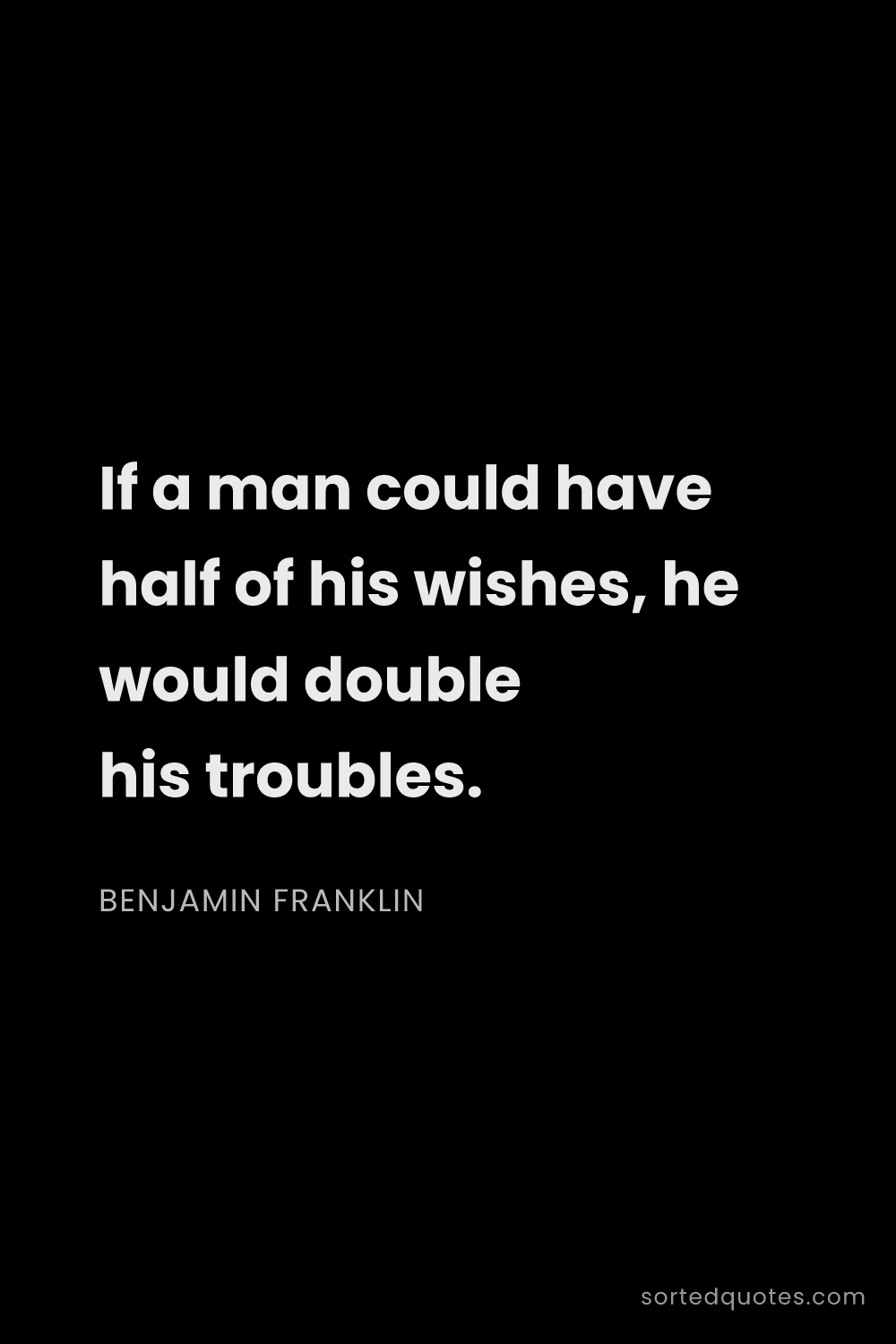 Quote by Benjamin Franklin: "If a man could have half of his wishes, he would d..."