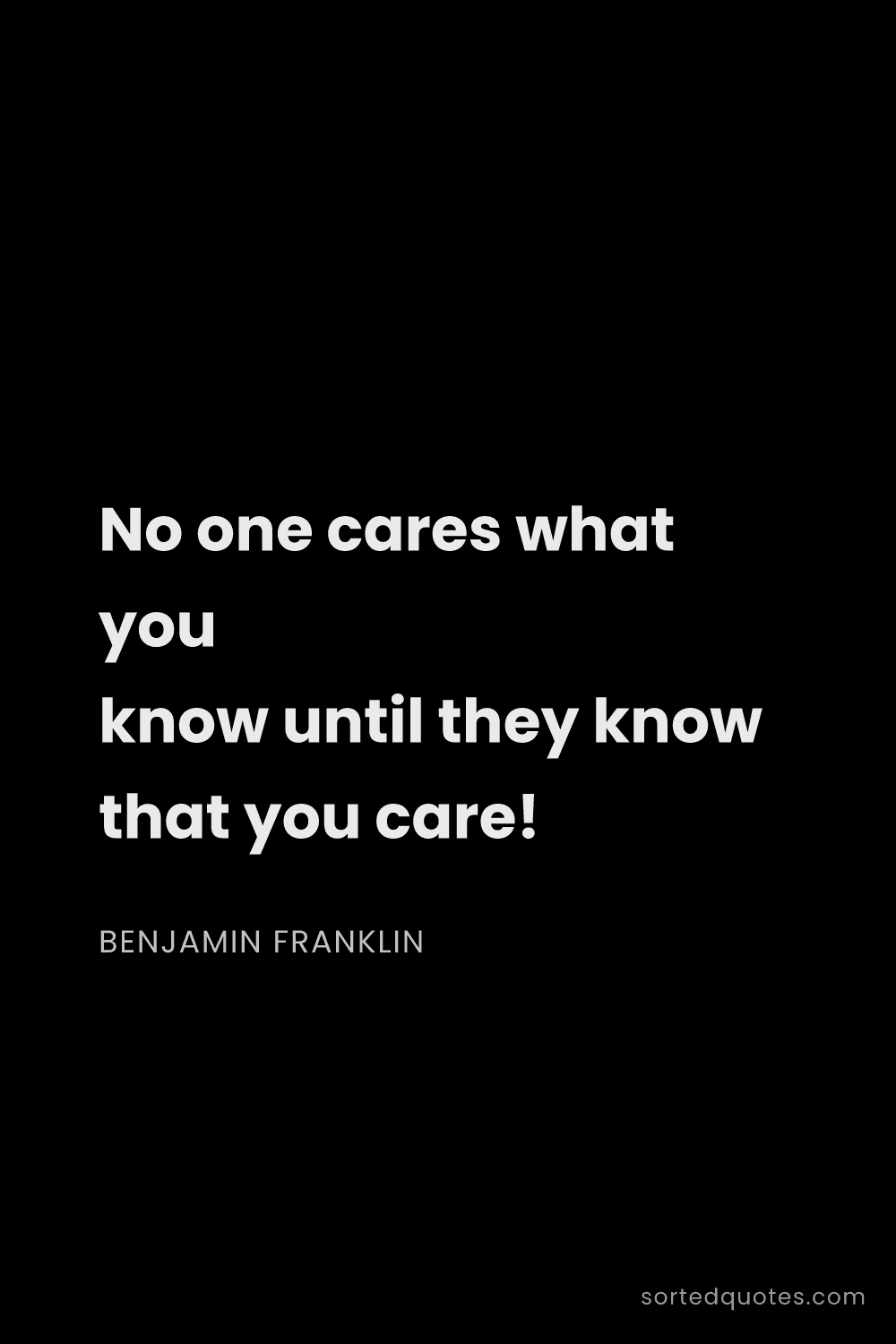 Quote by Benjamin Franklin: "No one cares what you know until they know that yo..."