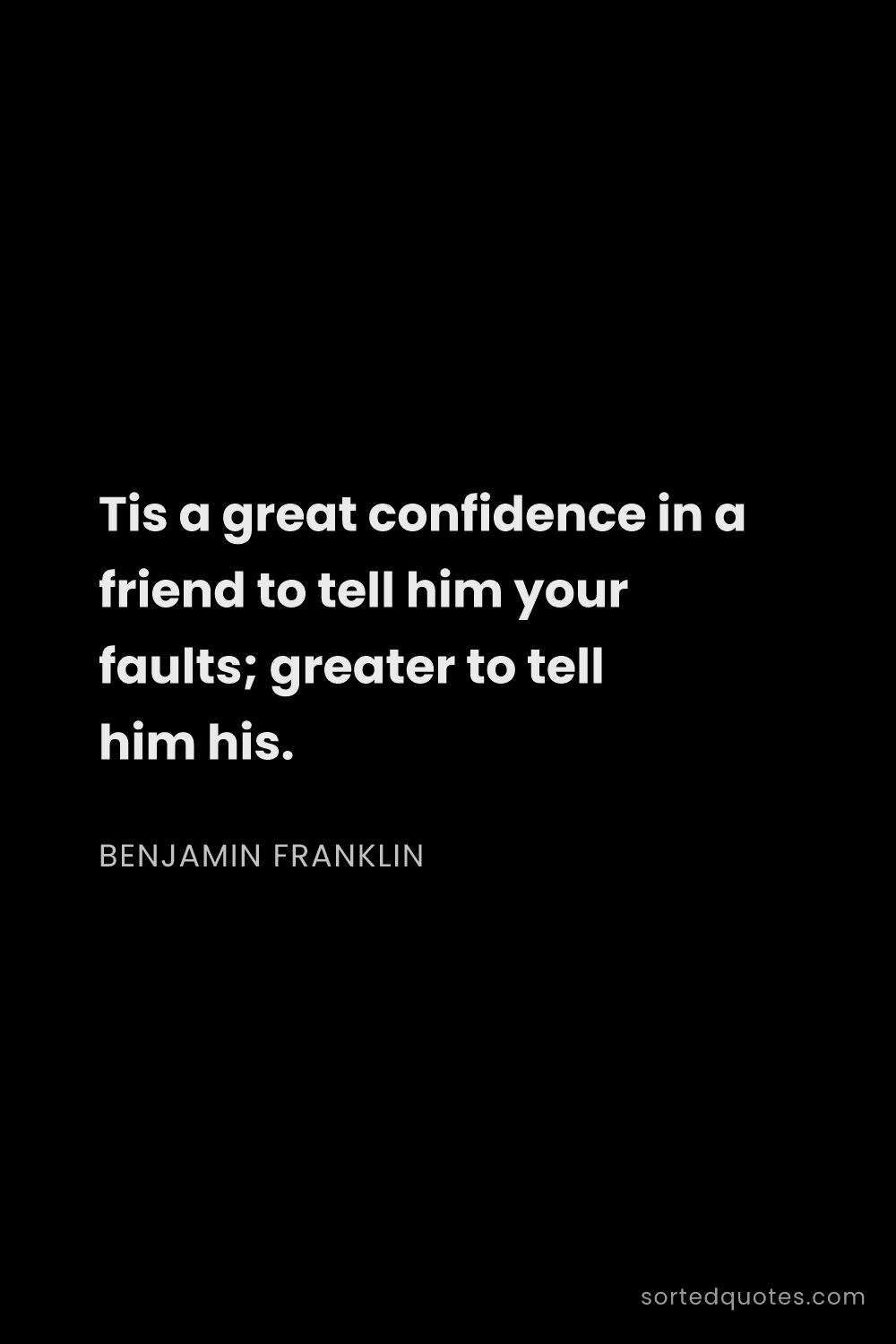 Quote by Benjamin Franklin: "Tis a great confidence in a friend to tell him you..."