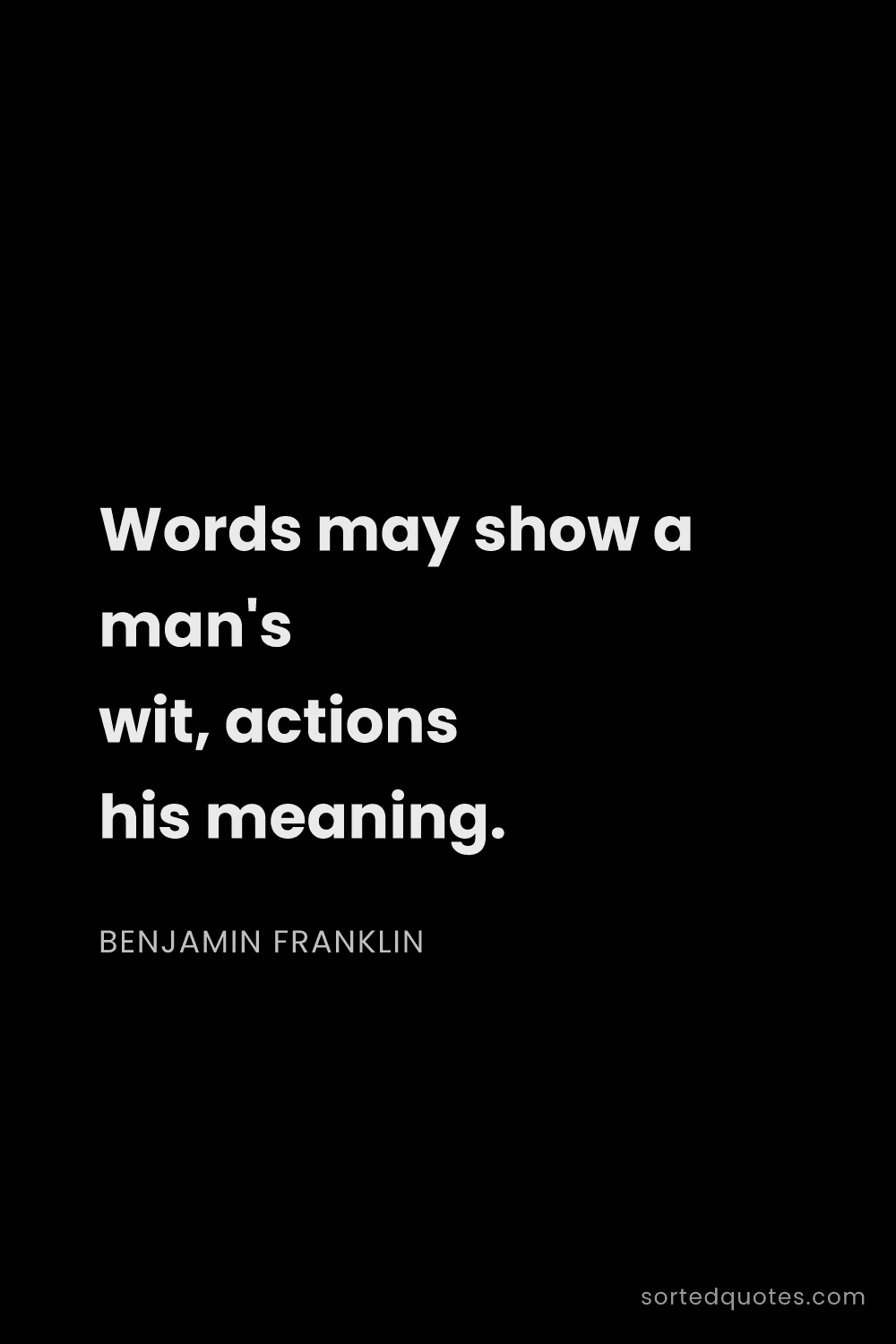 Quote by Benjamin Franklin: "Words may show a man's wit, actions his meaning...."