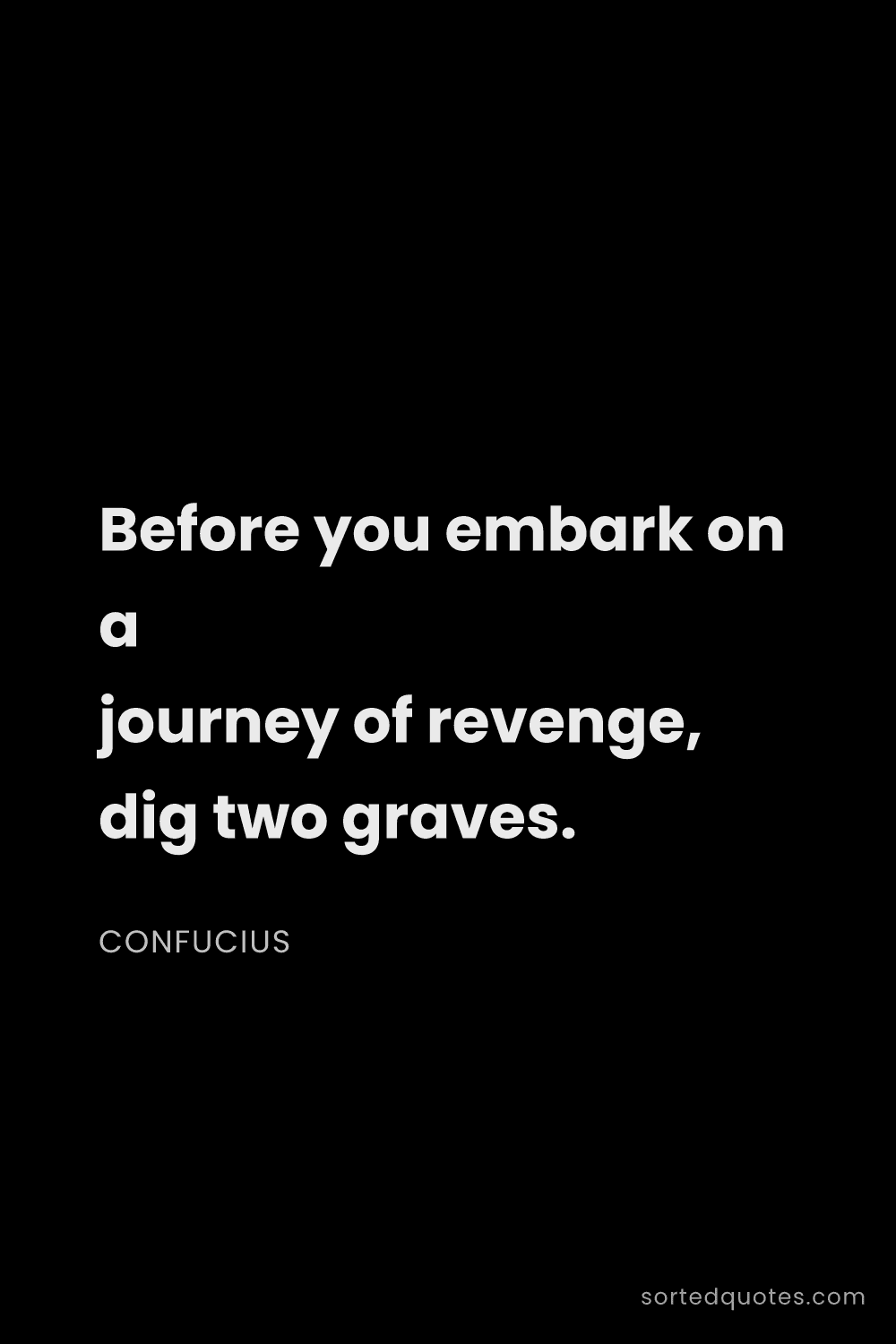 Quote by Confucius: "Before you embark on a journey of revenge, dig two..."