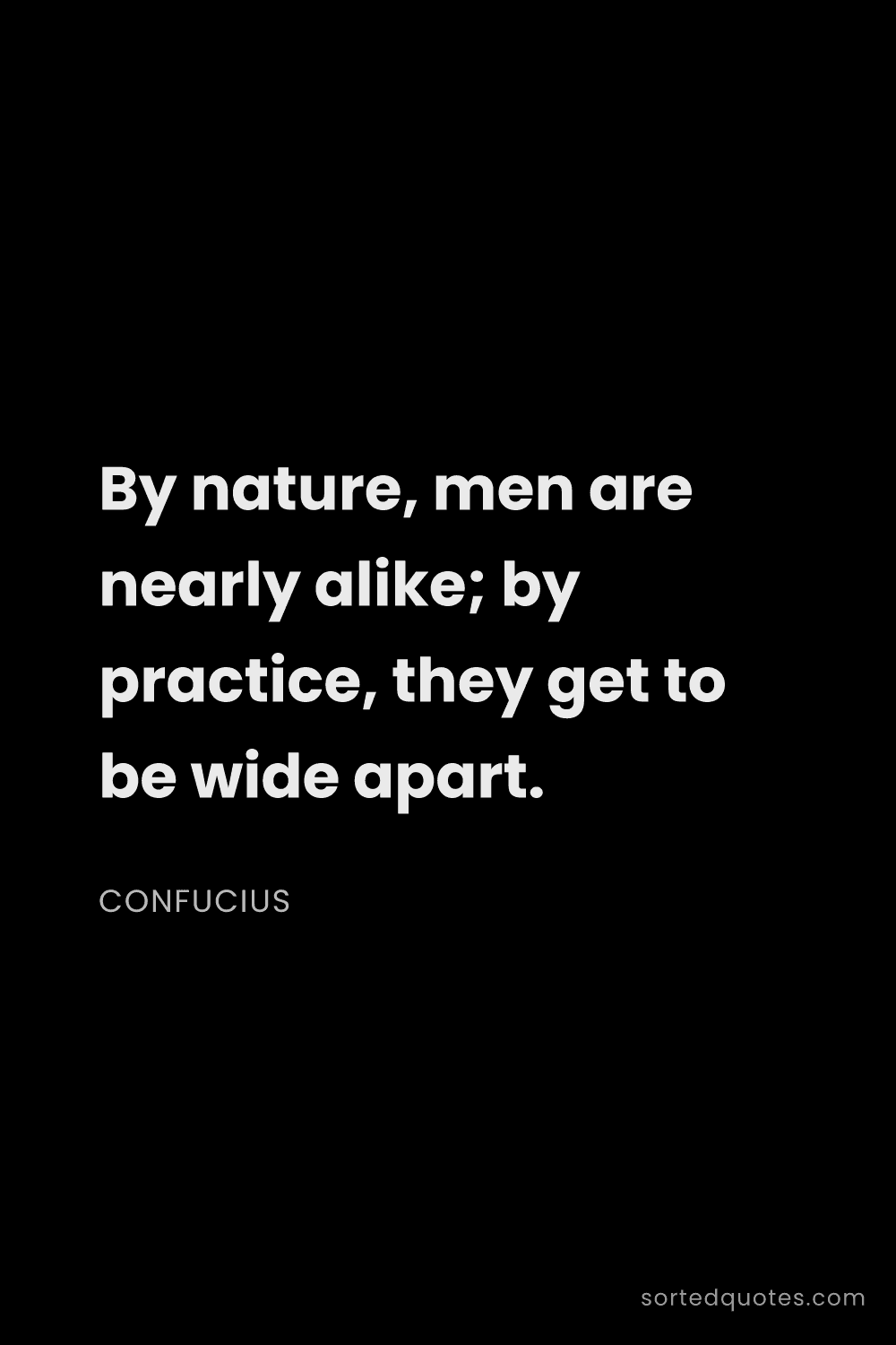 Quote by Confucius: "By nature, men are nearly alike; by practice, they..."