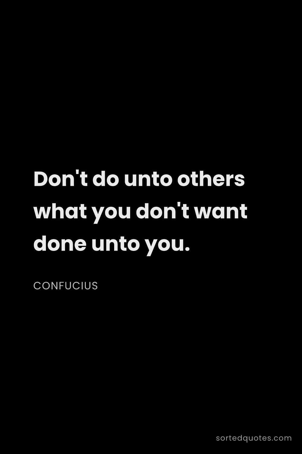 Quote by Confucius: "Don't do unto others what you don't want done unto..."