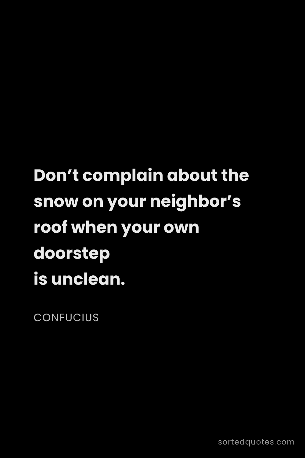 Quote by Confucius: "Don’t complain about the snow on your neighbor’s r..."