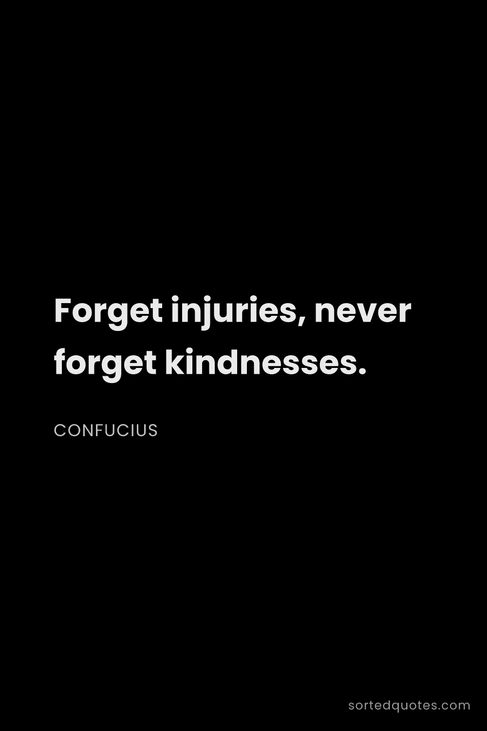 Quote by Confucius: "Forget injuries, never forget kindnesses...."