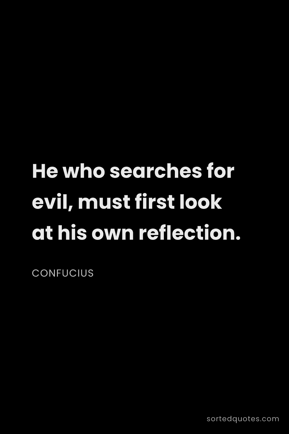 Quote by Confucius: "He who searches for evil, must first look at his o..."