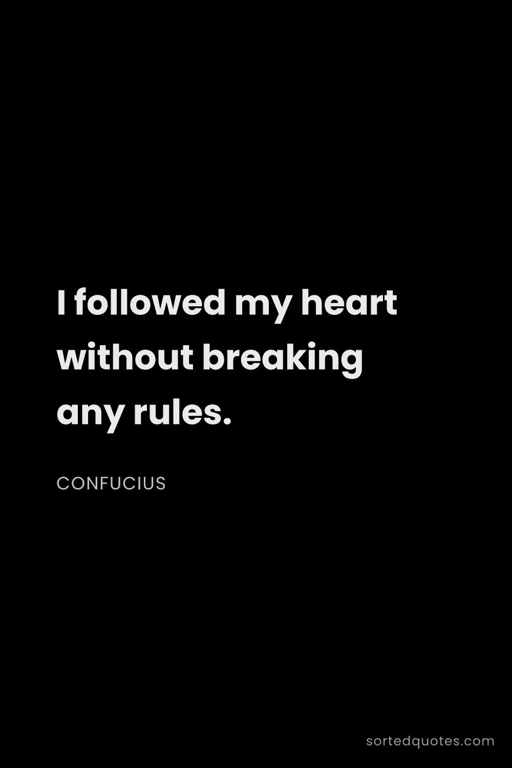 Quote by Confucius: "I followed my heart without breaking any rules...."