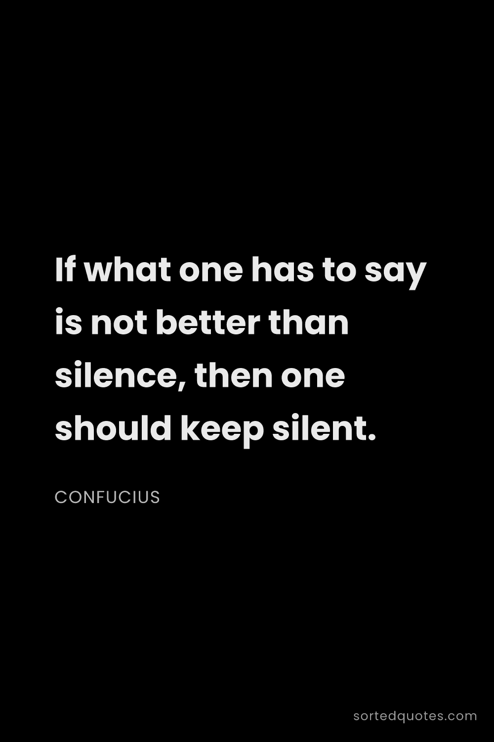 Quote by Confucius: "If what one has to say is not better than silence,..."